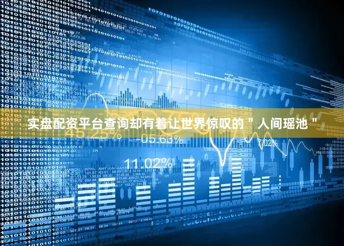 实盘配资平台查询却有着让世界惊叹的＂人间瑶池＂