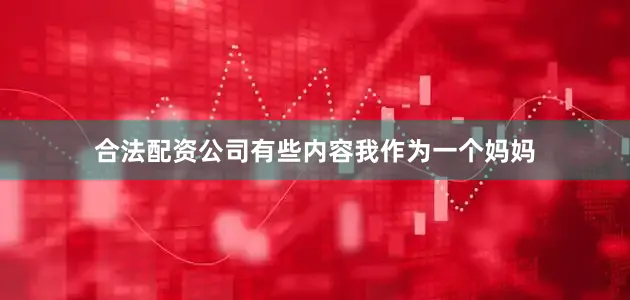 合法配资公司有些内容我作为一个妈妈