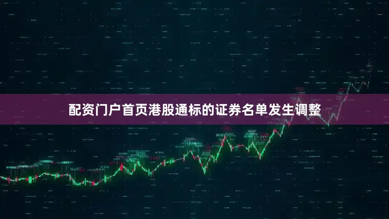 配资门户首页港股通标的证券名单发生调整
