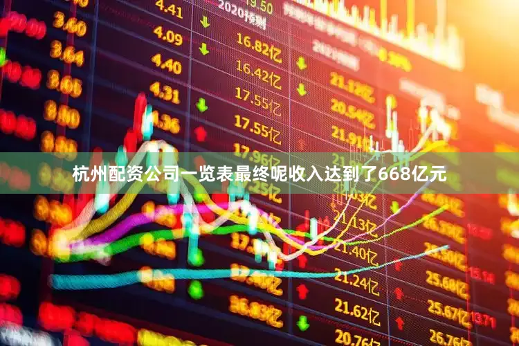 杭州配资公司一览表最终呢收入达到了668亿元
