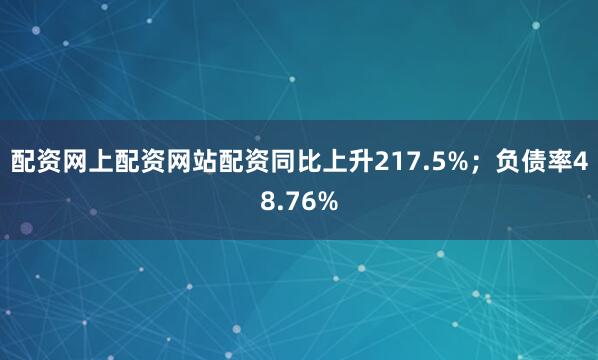 配资网上配资网站配资同比上升217.5%；负债率48.76%