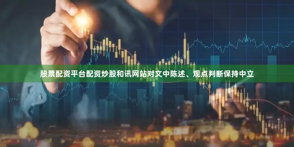 股票配资平台配资炒股和讯网站对文中陈述、观点判断保持中立