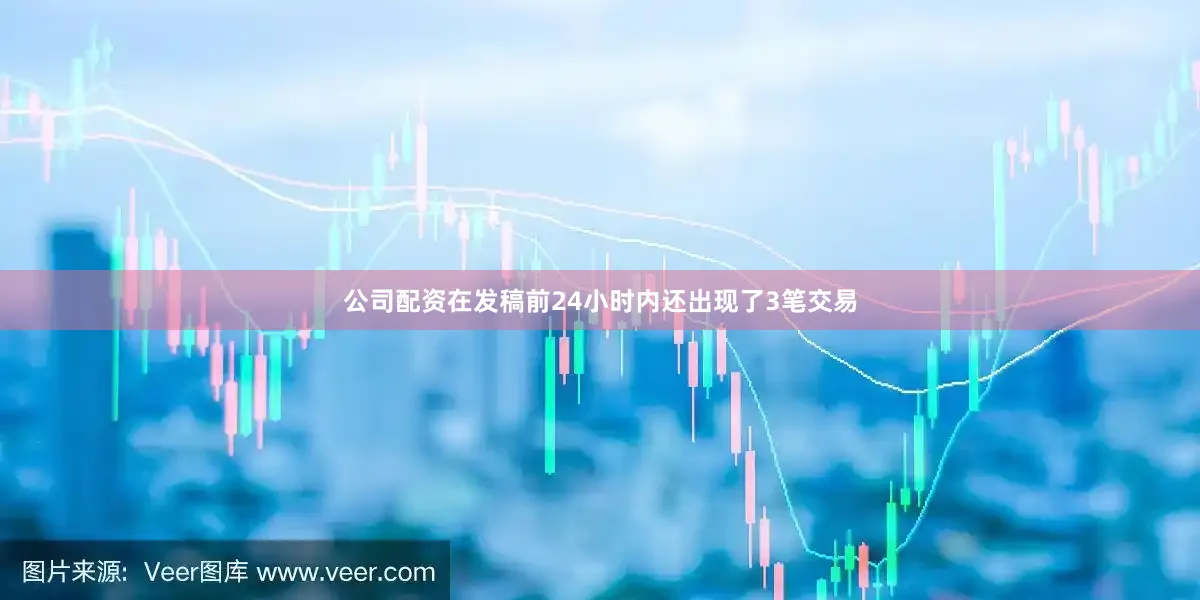 公司配资在发稿前24小时内还出现了3笔交易