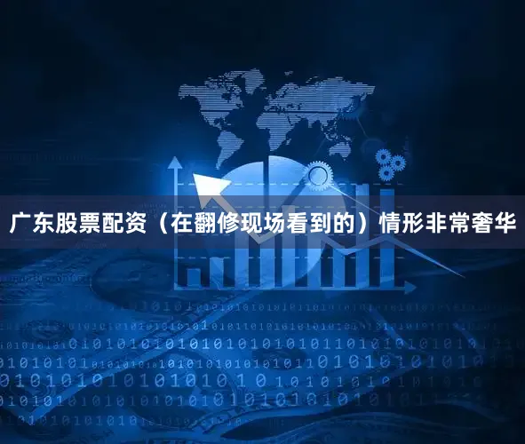 广东股票配资（在翻修现场看到的）情形非常奢华