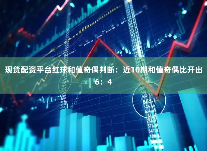 现货配资平台　　红球和值奇偶判断：近10期和值奇偶比开出6：4