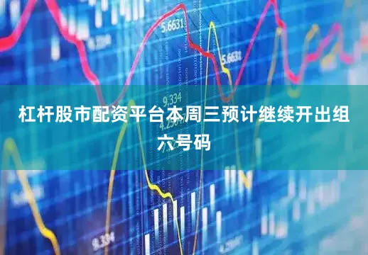 杠杆股市配资平台本周三预计继续开出组六号码