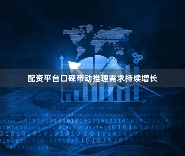配资平台口碑带动推理需求持续增长