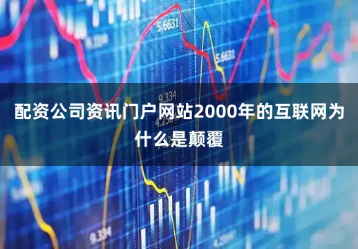 配资公司资讯门户网站2000年的互联网为什么是颠覆