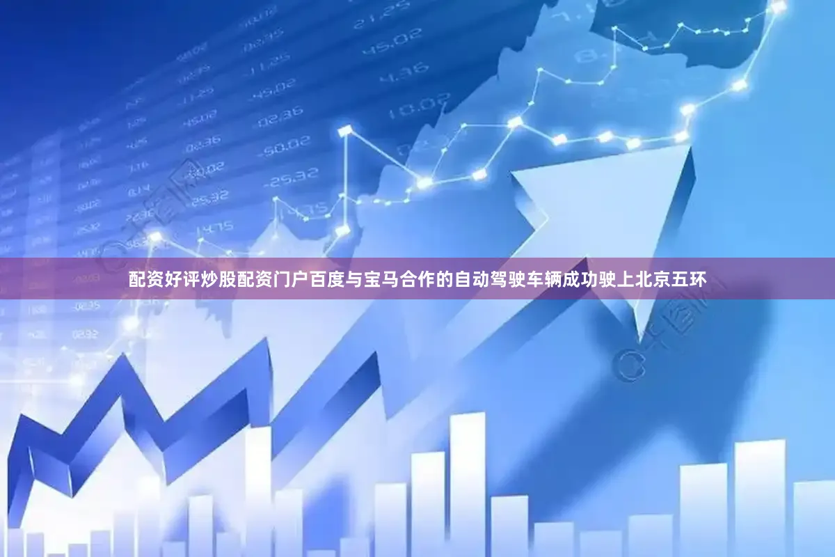 配资好评炒股配资门户百度与宝马合作的自动驾驶车辆成功驶上北京五环